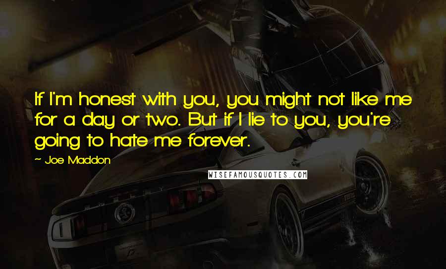 Joe Maddon Quotes: If I'm honest with you, you might not like me for a day or two. But if I lie to you, you're going to hate me forever.