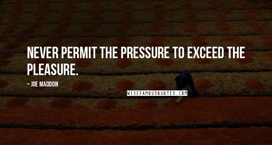 Joe Maddon Quotes: Never permit the pressure to exceed the pleasure.