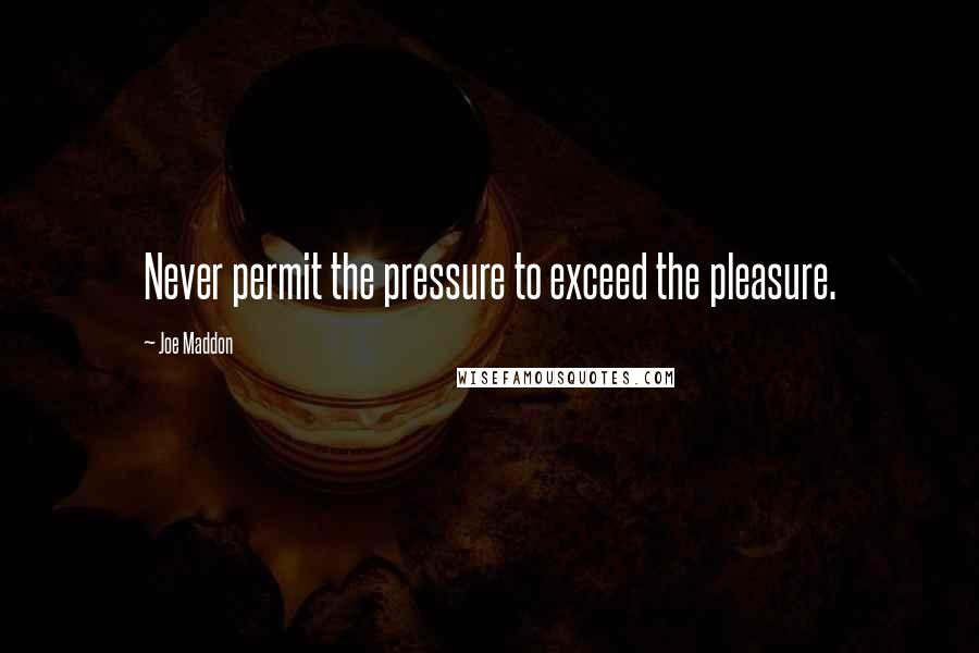 Joe Maddon Quotes: Never permit the pressure to exceed the pleasure.