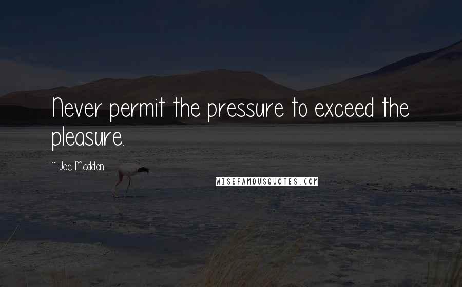 Joe Maddon Quotes: Never permit the pressure to exceed the pleasure.