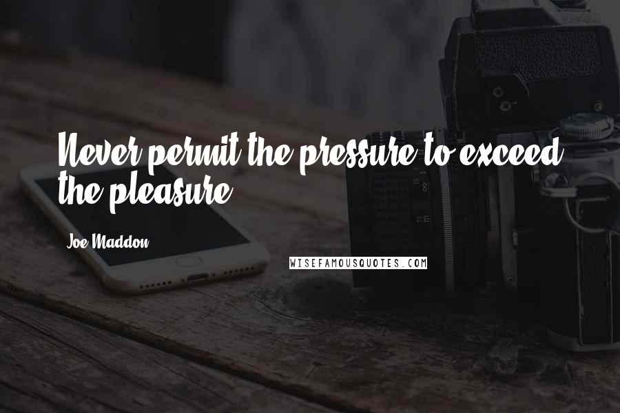 Joe Maddon Quotes: Never permit the pressure to exceed the pleasure.