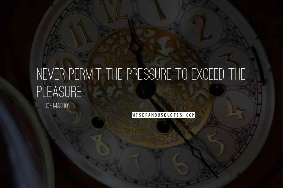 Joe Maddon Quotes: Never permit the pressure to exceed the pleasure.