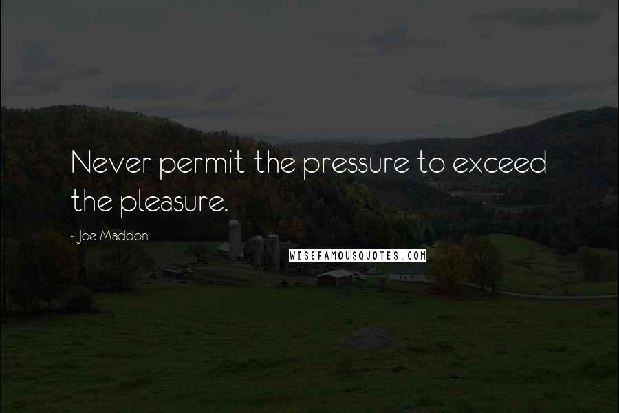 Joe Maddon Quotes: Never permit the pressure to exceed the pleasure.