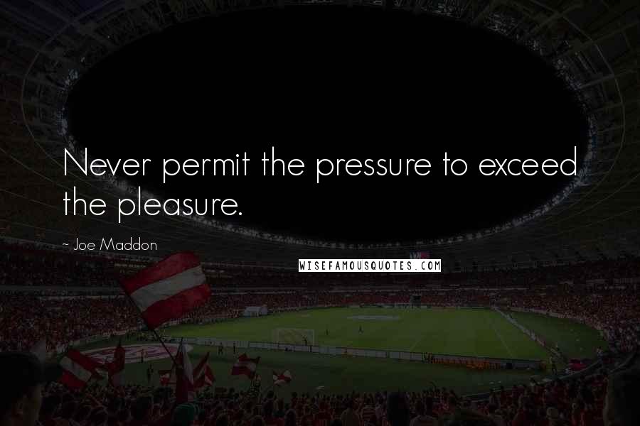 Joe Maddon Quotes: Never permit the pressure to exceed the pleasure.