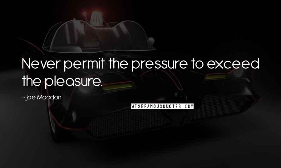 Joe Maddon Quotes: Never permit the pressure to exceed the pleasure.