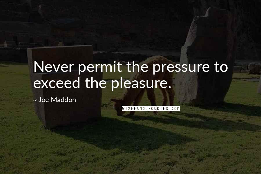 Joe Maddon Quotes: Never permit the pressure to exceed the pleasure.