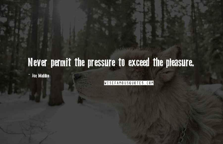 Joe Maddon Quotes: Never permit the pressure to exceed the pleasure.