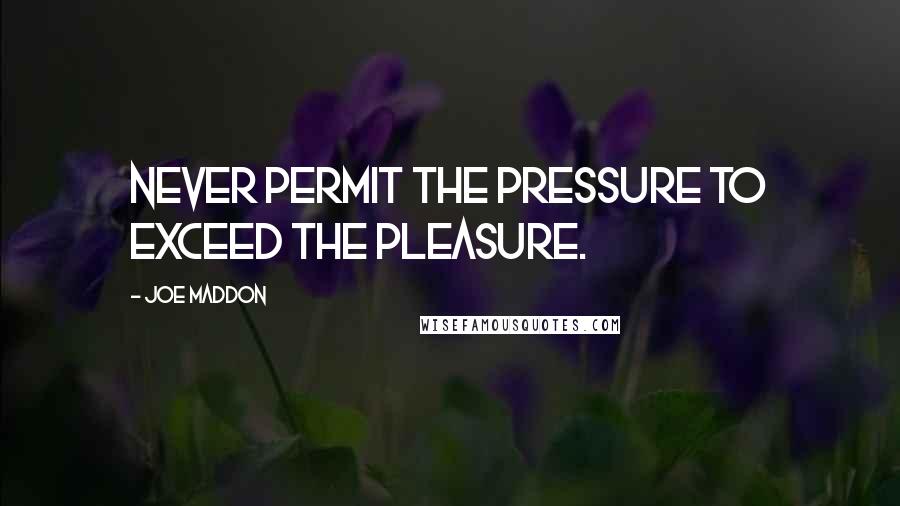 Joe Maddon Quotes: Never permit the pressure to exceed the pleasure.