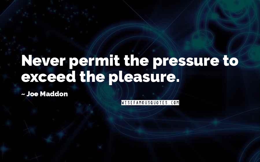 Joe Maddon Quotes: Never permit the pressure to exceed the pleasure.