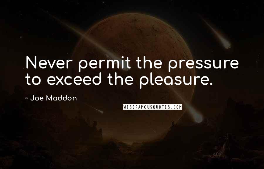 Joe Maddon Quotes: Never permit the pressure to exceed the pleasure.