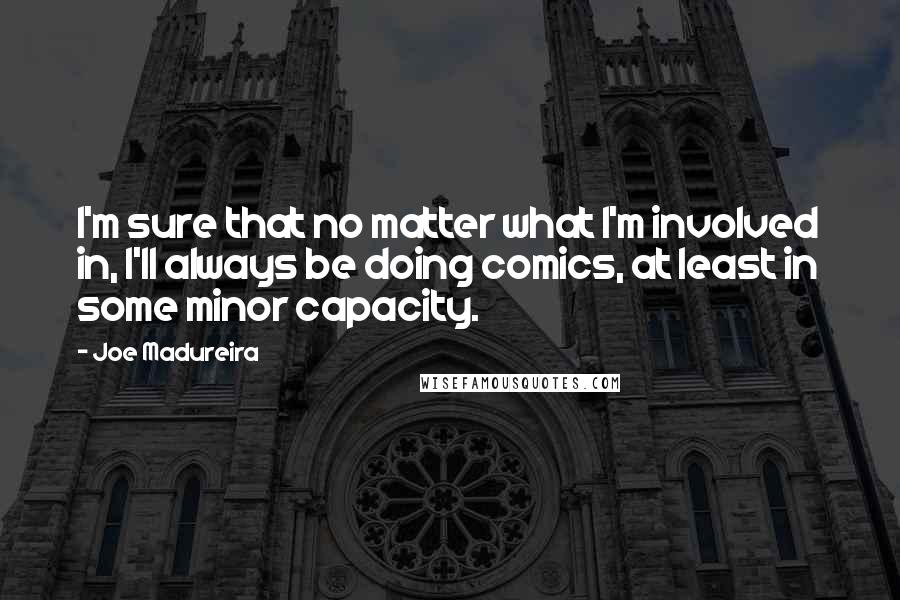 Joe Madureira Quotes: I'm sure that no matter what I'm involved in, I'll always be doing comics, at least in some minor capacity.