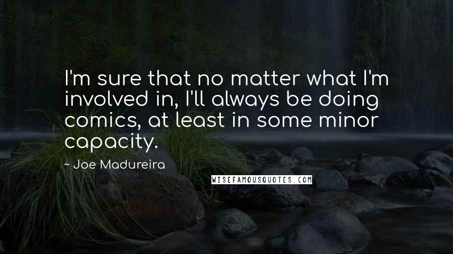 Joe Madureira Quotes: I'm sure that no matter what I'm involved in, I'll always be doing comics, at least in some minor capacity.