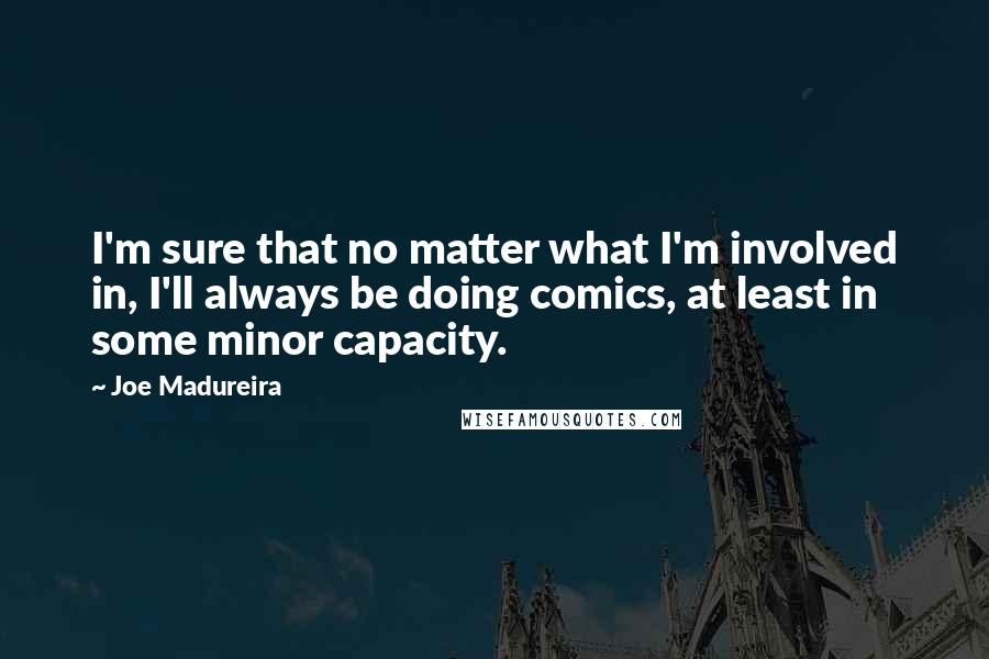 Joe Madureira Quotes: I'm sure that no matter what I'm involved in, I'll always be doing comics, at least in some minor capacity.