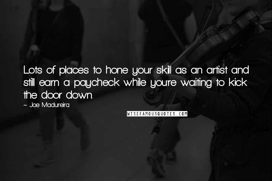 Joe Madureira Quotes: Lots of places to hone your skill as an artist and still earn a paycheck while you're waiting to kick the door down.