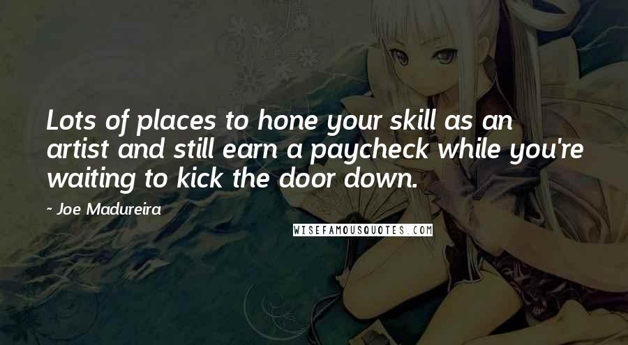 Joe Madureira Quotes: Lots of places to hone your skill as an artist and still earn a paycheck while you're waiting to kick the door down.