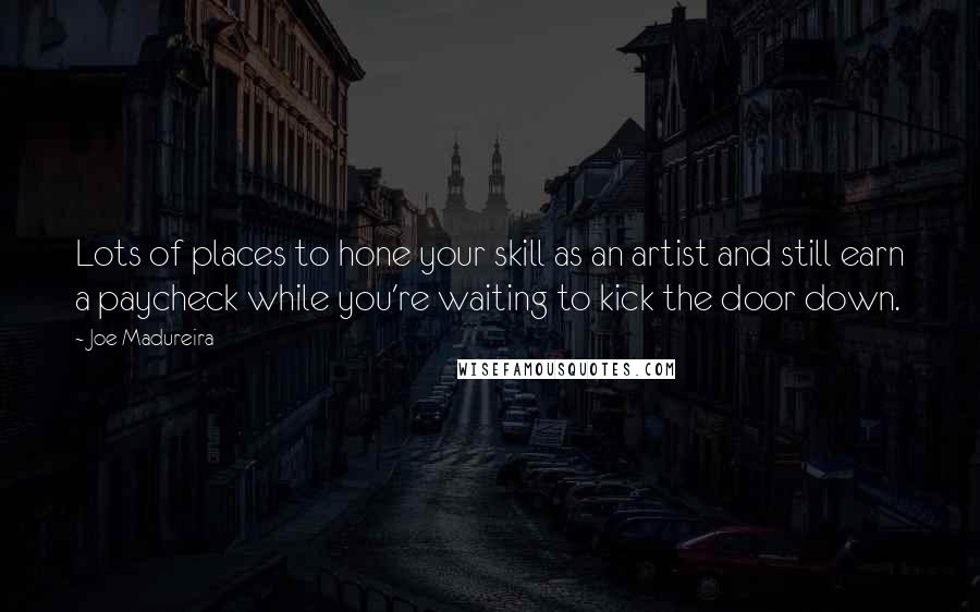Joe Madureira Quotes: Lots of places to hone your skill as an artist and still earn a paycheck while you're waiting to kick the door down.