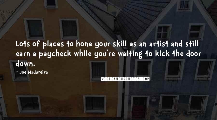 Joe Madureira Quotes: Lots of places to hone your skill as an artist and still earn a paycheck while you're waiting to kick the door down.