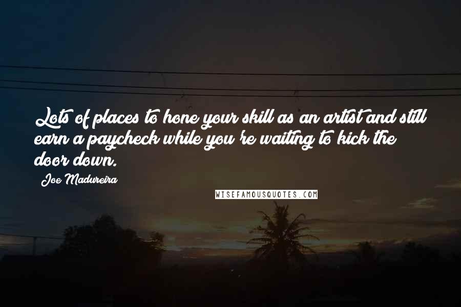 Joe Madureira Quotes: Lots of places to hone your skill as an artist and still earn a paycheck while you're waiting to kick the door down.