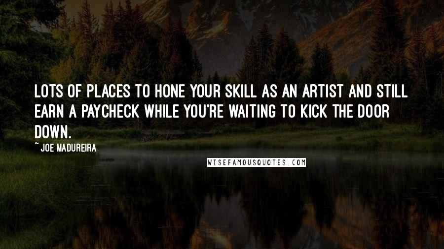 Joe Madureira Quotes: Lots of places to hone your skill as an artist and still earn a paycheck while you're waiting to kick the door down.