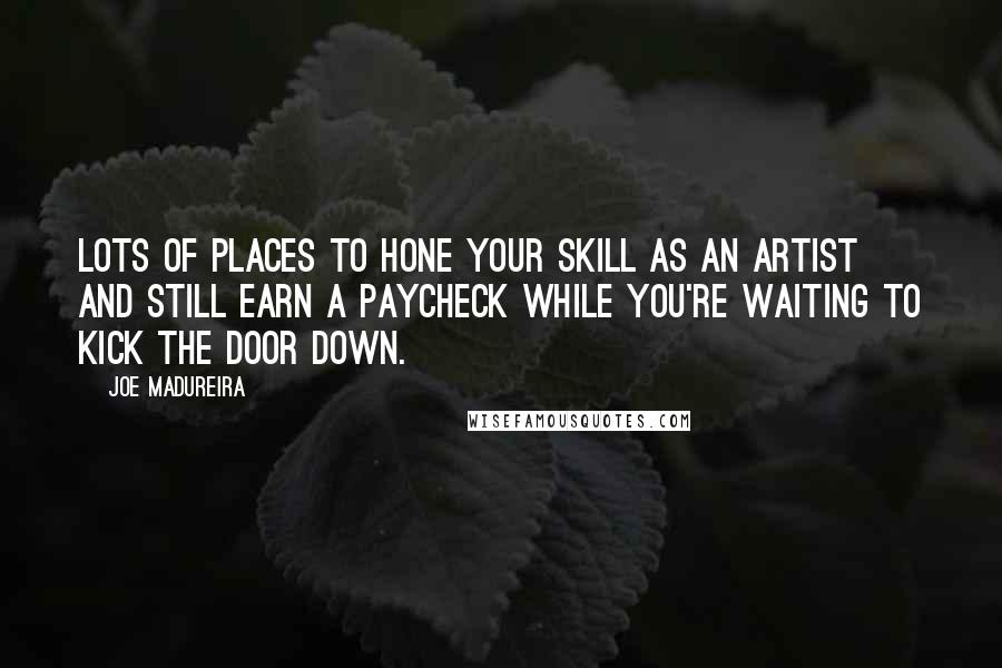 Joe Madureira Quotes: Lots of places to hone your skill as an artist and still earn a paycheck while you're waiting to kick the door down.