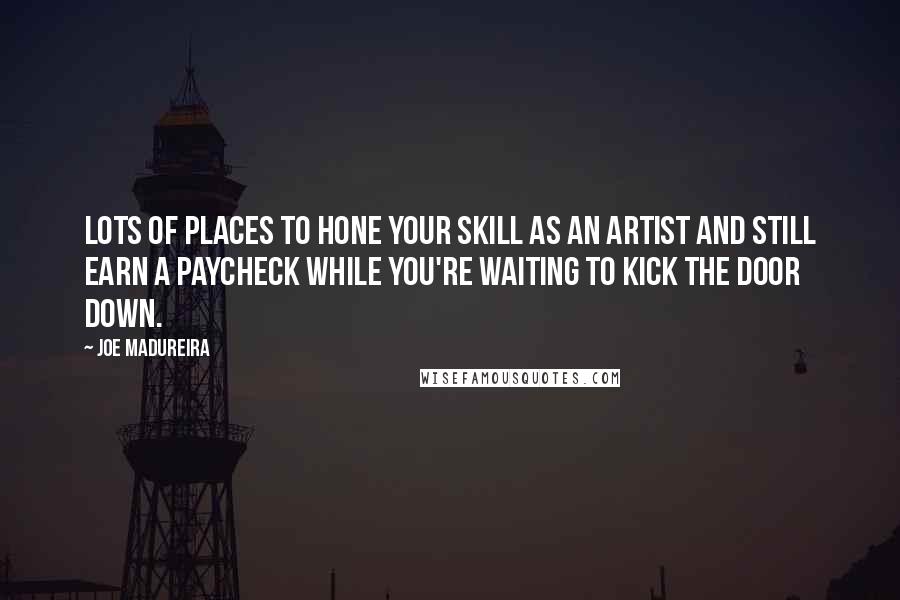 Joe Madureira Quotes: Lots of places to hone your skill as an artist and still earn a paycheck while you're waiting to kick the door down.
