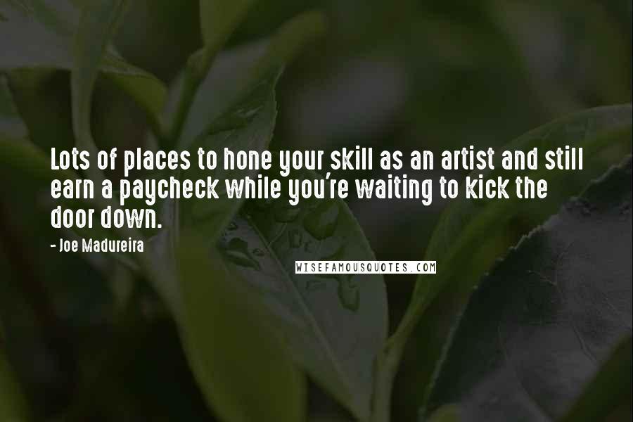 Joe Madureira Quotes: Lots of places to hone your skill as an artist and still earn a paycheck while you're waiting to kick the door down.