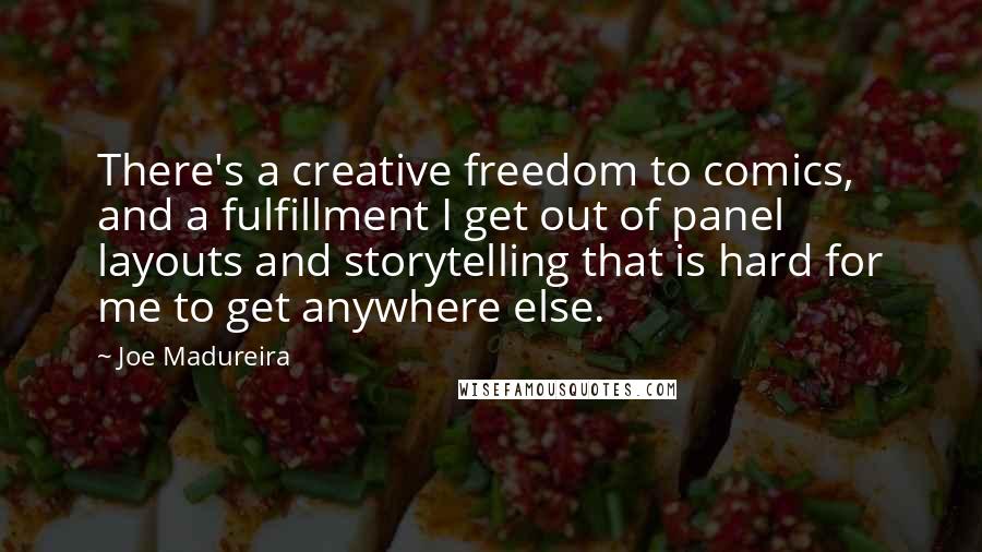 Joe Madureira Quotes: There's a creative freedom to comics, and a fulfillment I get out of panel layouts and storytelling that is hard for me to get anywhere else.