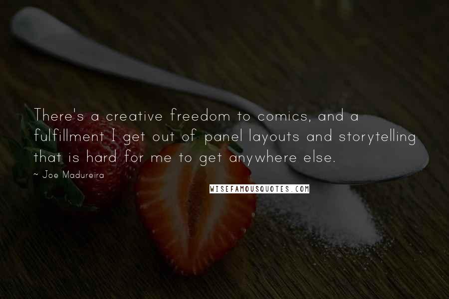 Joe Madureira Quotes: There's a creative freedom to comics, and a fulfillment I get out of panel layouts and storytelling that is hard for me to get anywhere else.
