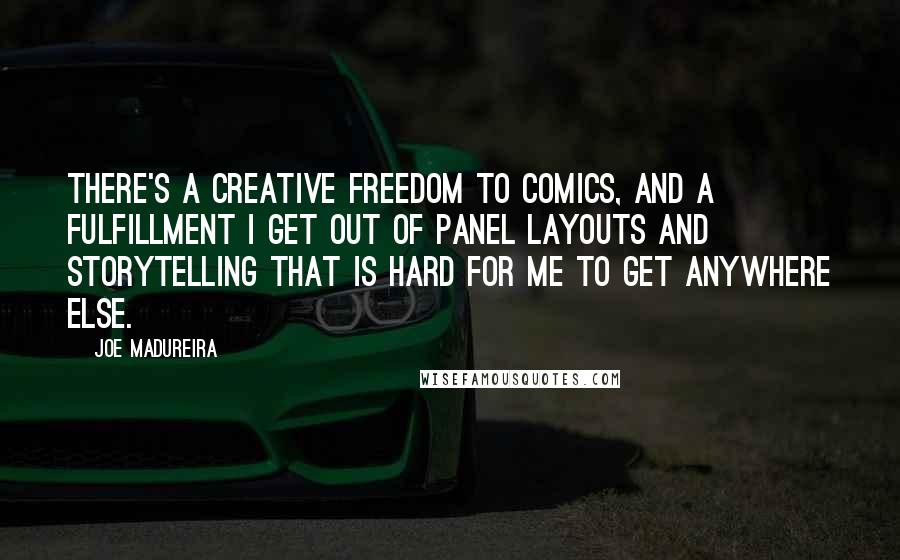 Joe Madureira Quotes: There's a creative freedom to comics, and a fulfillment I get out of panel layouts and storytelling that is hard for me to get anywhere else.