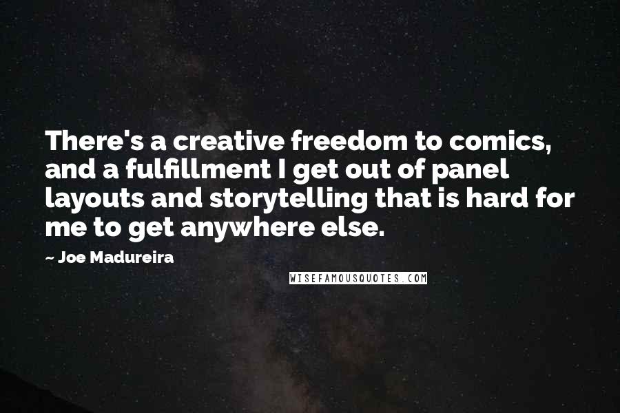 Joe Madureira Quotes: There's a creative freedom to comics, and a fulfillment I get out of panel layouts and storytelling that is hard for me to get anywhere else.
