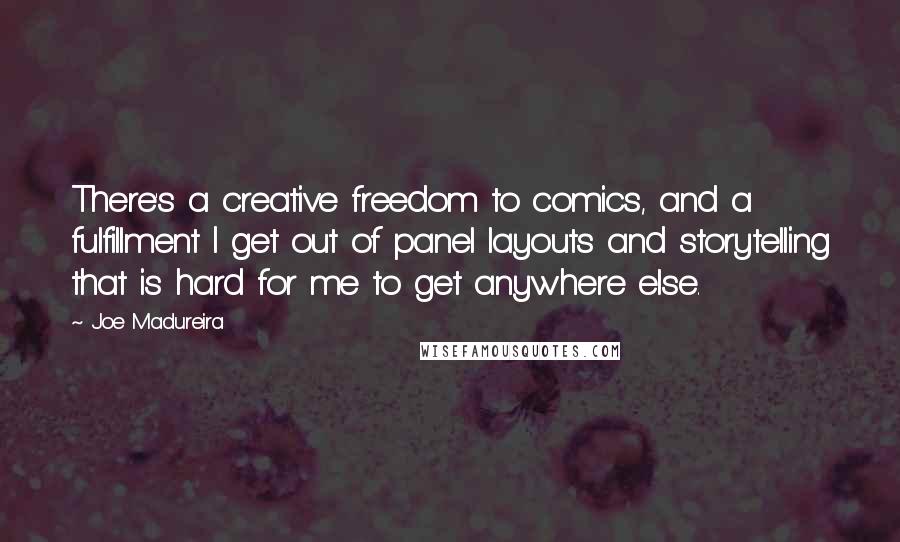 Joe Madureira Quotes: There's a creative freedom to comics, and a fulfillment I get out of panel layouts and storytelling that is hard for me to get anywhere else.