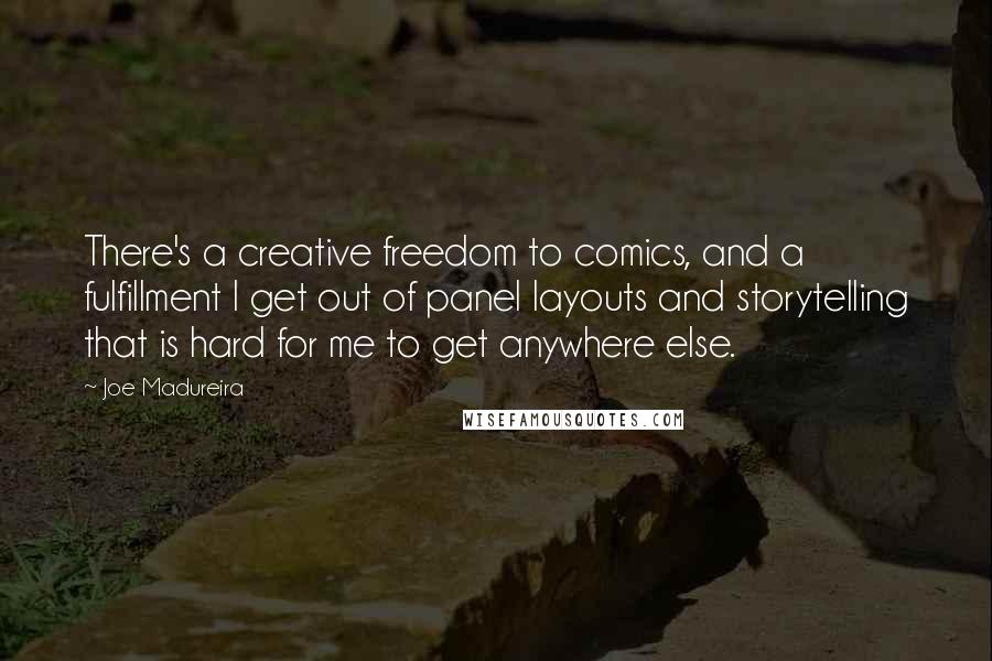 Joe Madureira Quotes: There's a creative freedom to comics, and a fulfillment I get out of panel layouts and storytelling that is hard for me to get anywhere else.