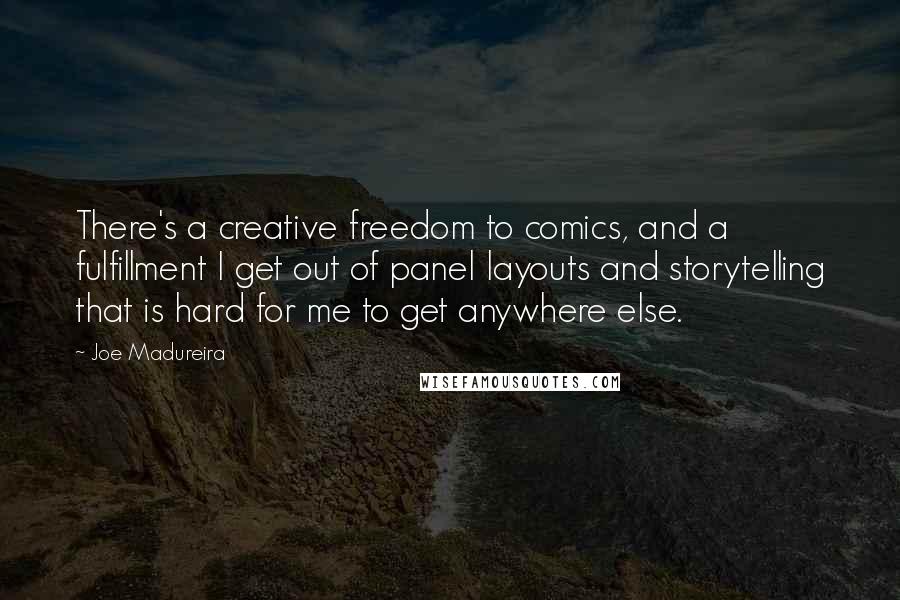 Joe Madureira Quotes: There's a creative freedom to comics, and a fulfillment I get out of panel layouts and storytelling that is hard for me to get anywhere else.