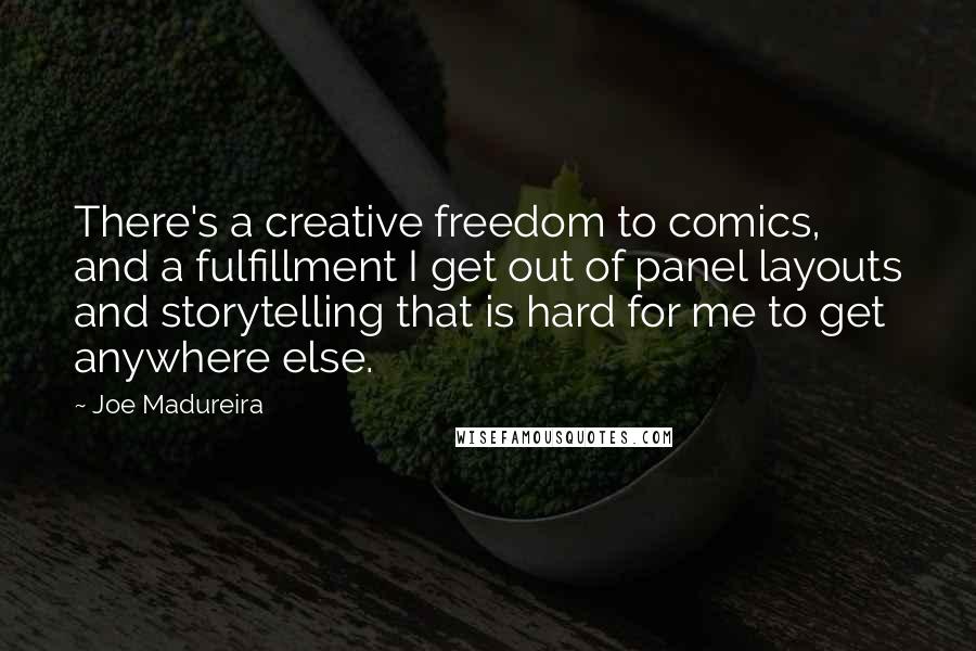 Joe Madureira Quotes: There's a creative freedom to comics, and a fulfillment I get out of panel layouts and storytelling that is hard for me to get anywhere else.