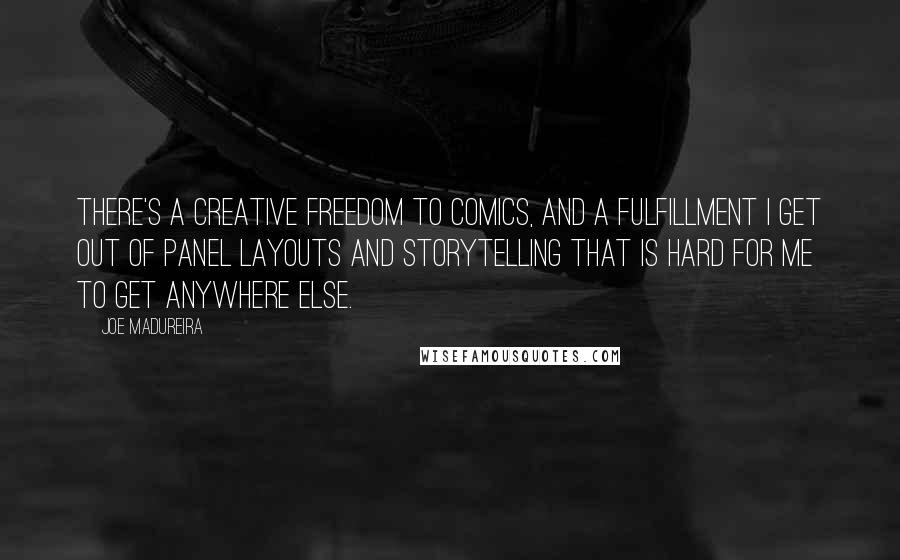 Joe Madureira Quotes: There's a creative freedom to comics, and a fulfillment I get out of panel layouts and storytelling that is hard for me to get anywhere else.