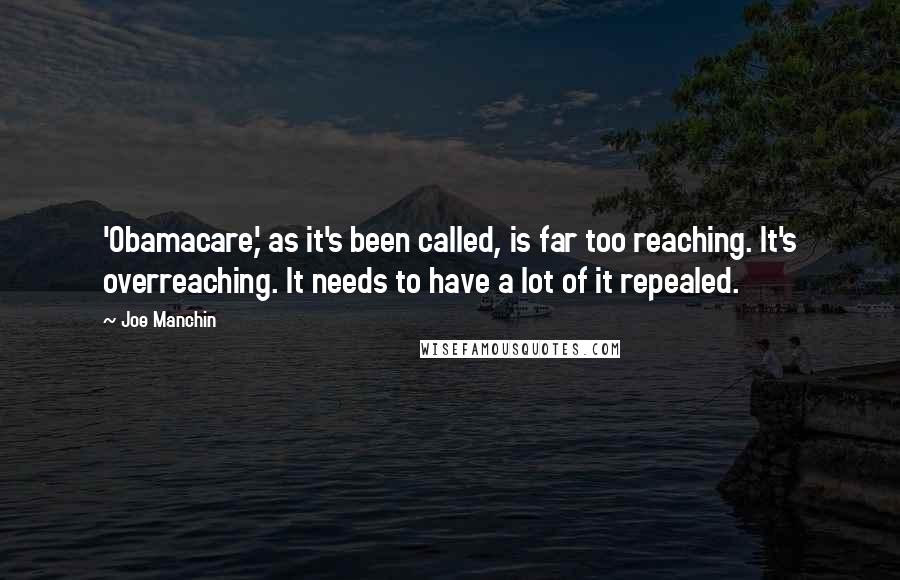 Joe Manchin Quotes: 'Obamacare,' as it's been called, is far too reaching. It's overreaching. It needs to have a lot of it repealed.