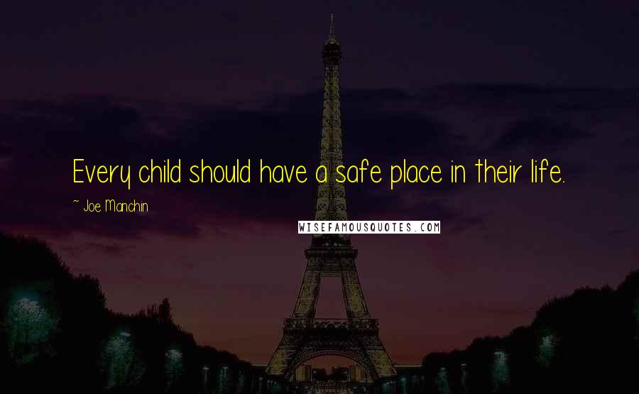 Joe Manchin Quotes: Every child should have a safe place in their life.