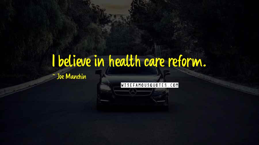 Joe Manchin Quotes: I believe in health care reform.