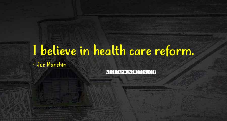 Joe Manchin Quotes: I believe in health care reform.
