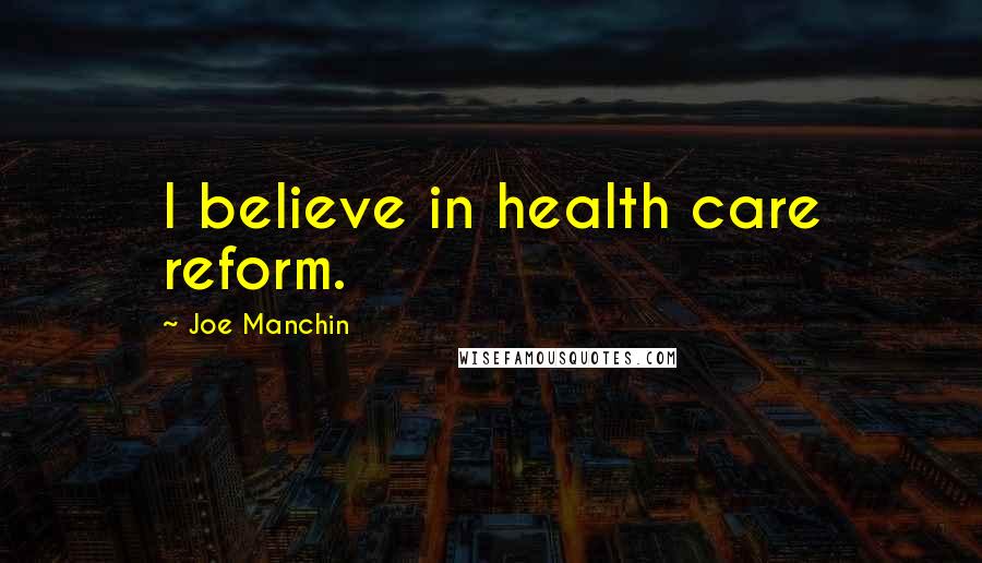 Joe Manchin Quotes: I believe in health care reform.