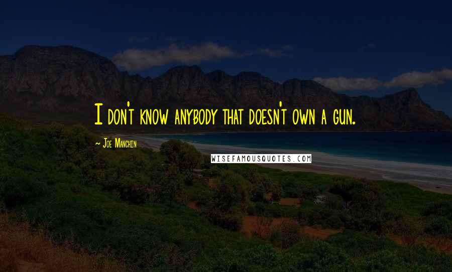 Joe Manchin Quotes: I don't know anybody that doesn't own a gun.