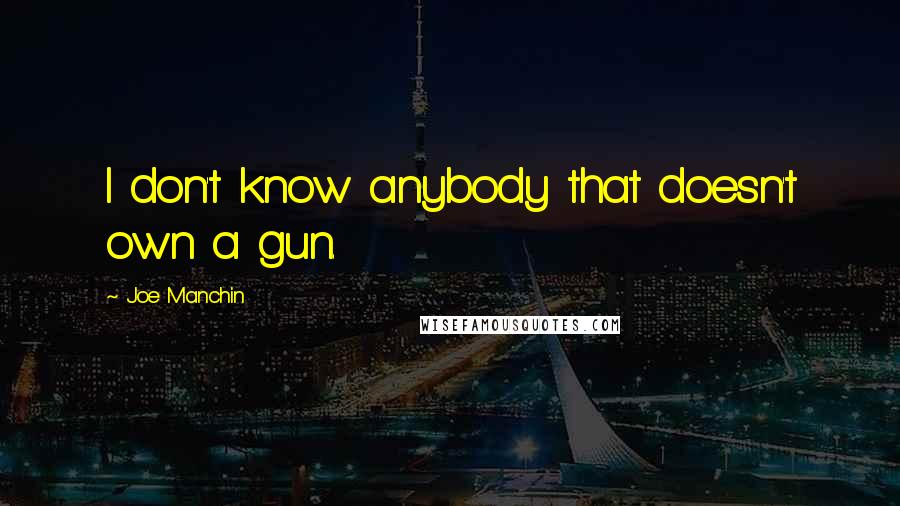 Joe Manchin Quotes: I don't know anybody that doesn't own a gun.