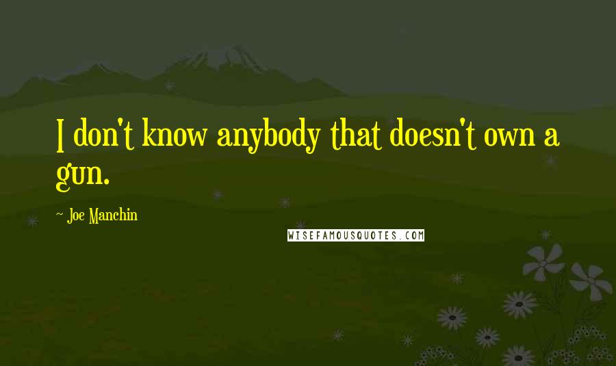 Joe Manchin Quotes: I don't know anybody that doesn't own a gun.