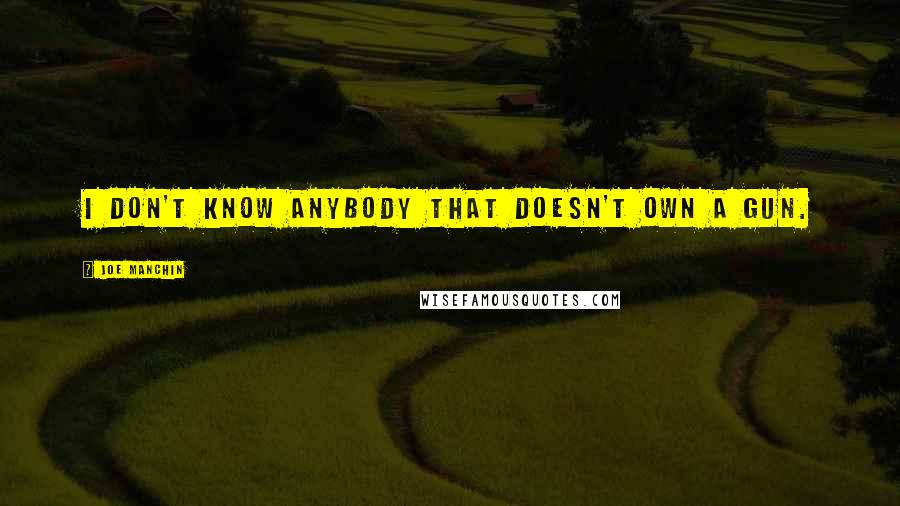 Joe Manchin Quotes: I don't know anybody that doesn't own a gun.