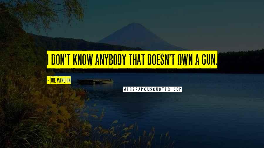 Joe Manchin Quotes: I don't know anybody that doesn't own a gun.