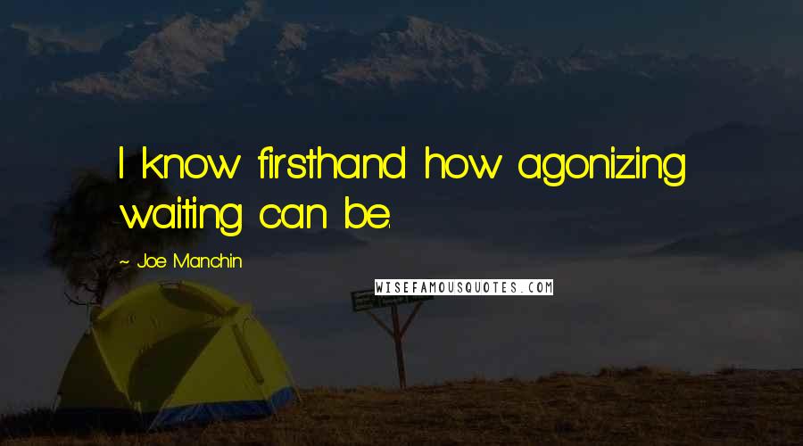 Joe Manchin Quotes: I know firsthand how agonizing waiting can be.