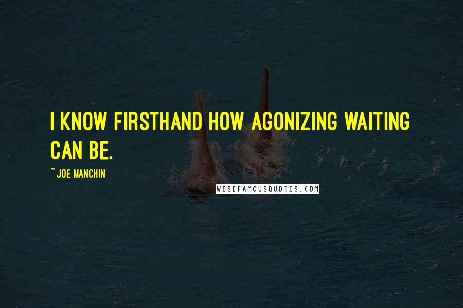 Joe Manchin Quotes: I know firsthand how agonizing waiting can be.