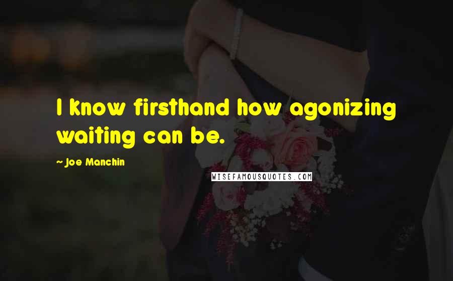 Joe Manchin Quotes: I know firsthand how agonizing waiting can be.