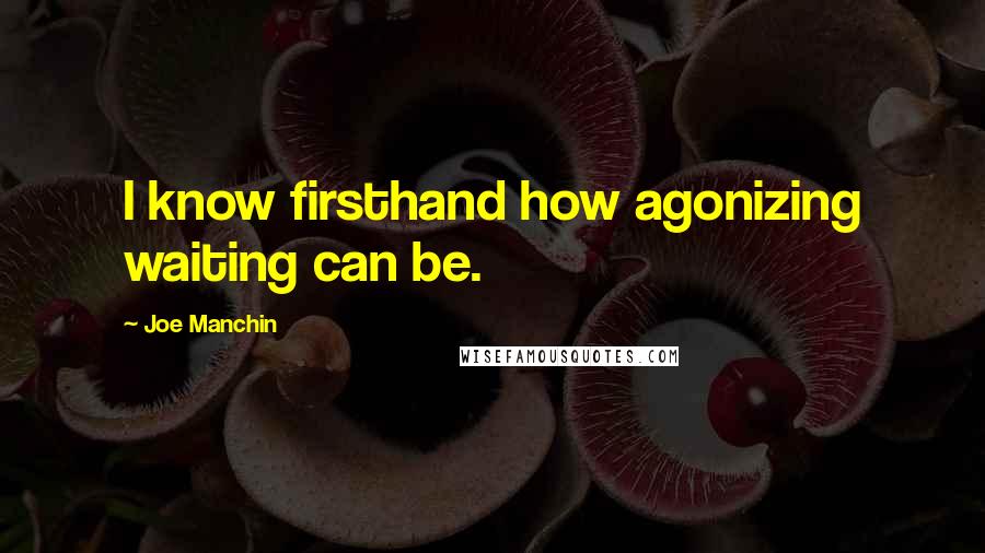 Joe Manchin Quotes: I know firsthand how agonizing waiting can be.