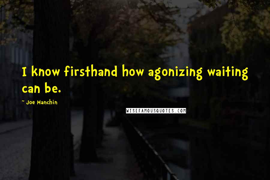 Joe Manchin Quotes: I know firsthand how agonizing waiting can be.